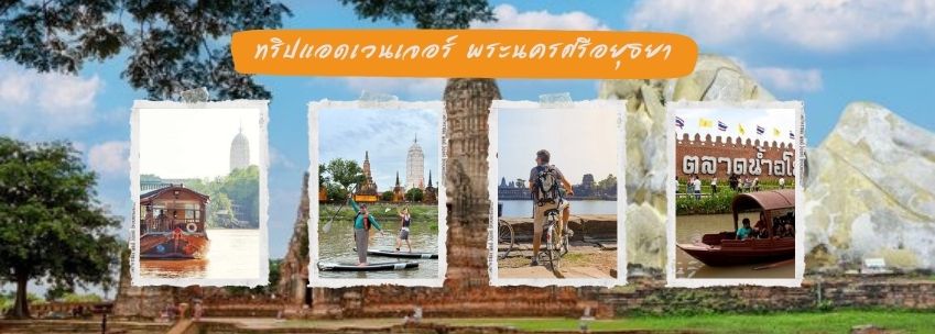 ทริปแอดเวนเจอร์ พระนครศรีอยุธยา สนุกสุดมันส์กลางประวัติศาสตร์ไทย